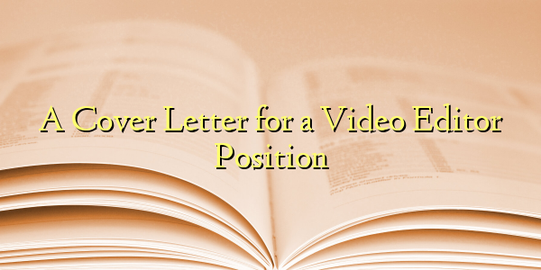 A Cover Letter for a Video Editor Position