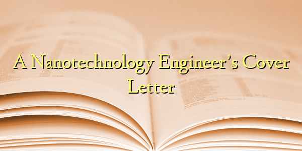 A Nanotechnology Engineer’s Cover Letter