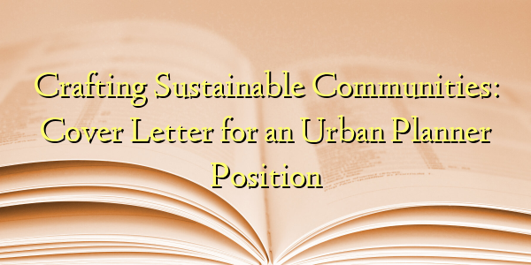 Crafting Sustainable Communities: Cover Letter for an Urban Planner Position