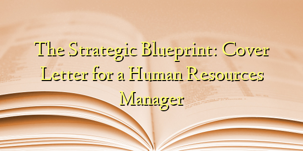 The Strategic Blueprint: Cover Letter for a Human Resources Manager