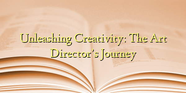Unleashing Creativity: The Art Director’s Journey